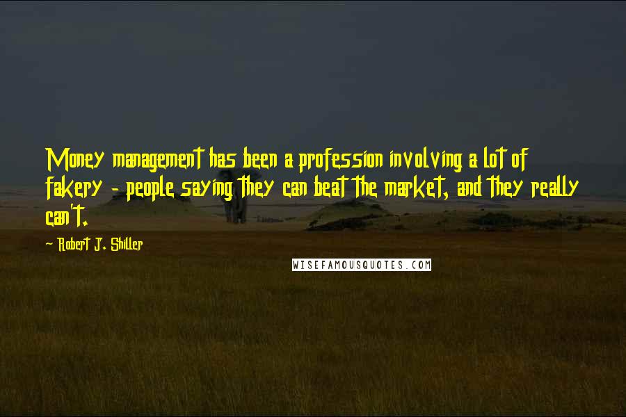 Robert J. Shiller Quotes: Money management has been a profession involving a lot of fakery - people saying they can beat the market, and they really can't.