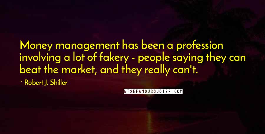 Robert J. Shiller Quotes: Money management has been a profession involving a lot of fakery - people saying they can beat the market, and they really can't.