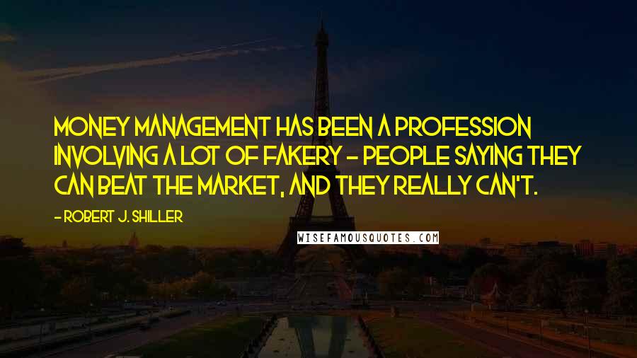 Robert J. Shiller Quotes: Money management has been a profession involving a lot of fakery - people saying they can beat the market, and they really can't.