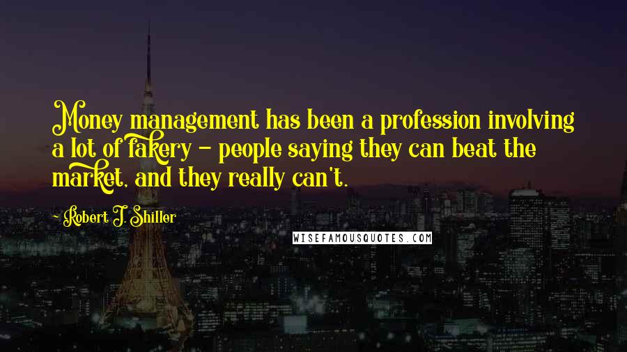 Robert J. Shiller Quotes: Money management has been a profession involving a lot of fakery - people saying they can beat the market, and they really can't.