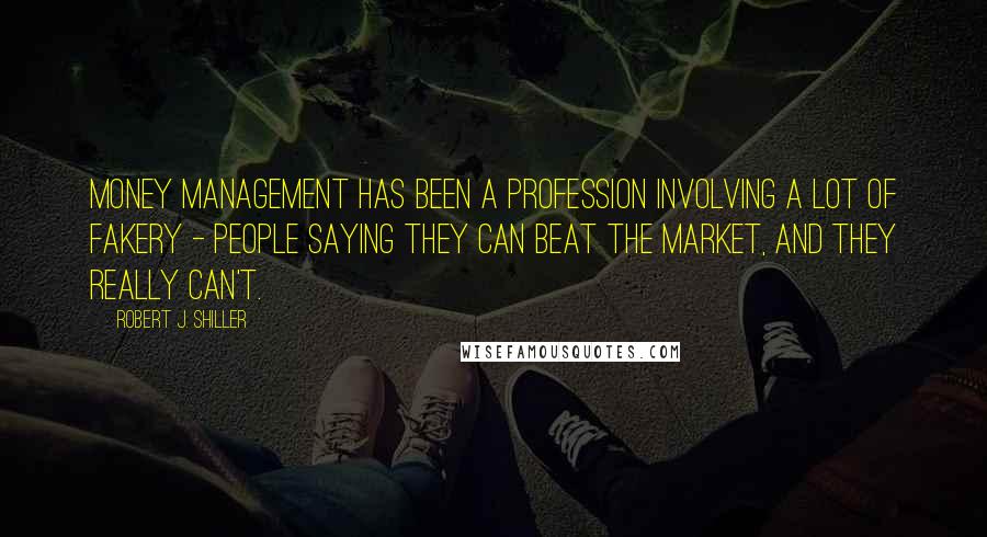 Robert J. Shiller Quotes: Money management has been a profession involving a lot of fakery - people saying they can beat the market, and they really can't.