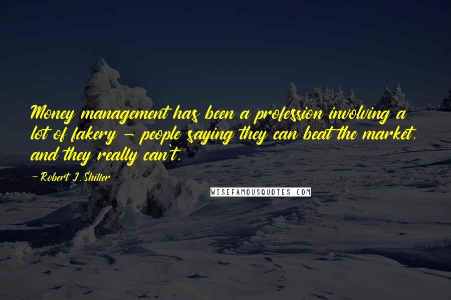 Robert J. Shiller Quotes: Money management has been a profession involving a lot of fakery - people saying they can beat the market, and they really can't.