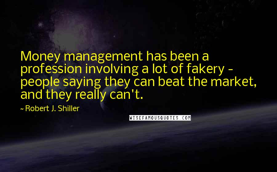 Robert J. Shiller Quotes: Money management has been a profession involving a lot of fakery - people saying they can beat the market, and they really can't.