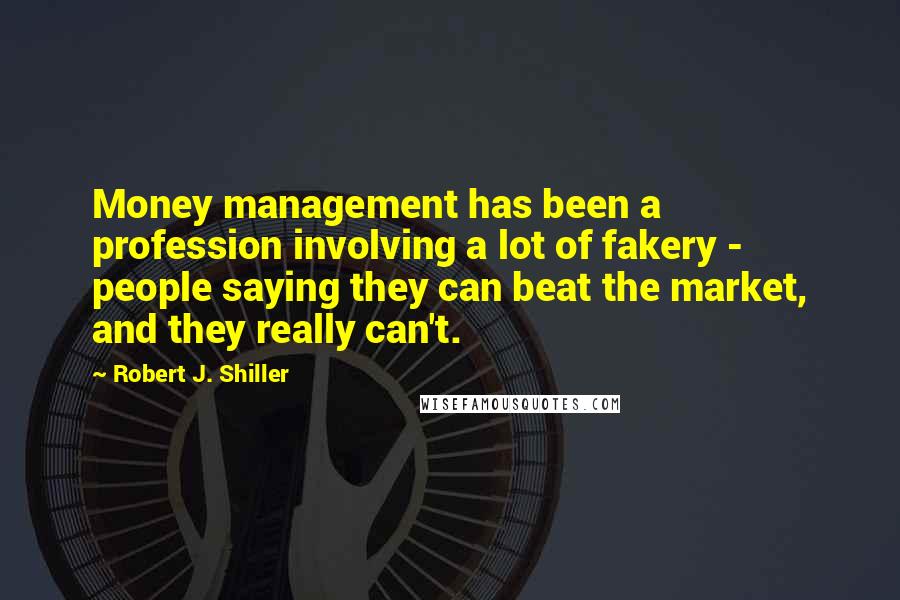 Robert J. Shiller Quotes: Money management has been a profession involving a lot of fakery - people saying they can beat the market, and they really can't.