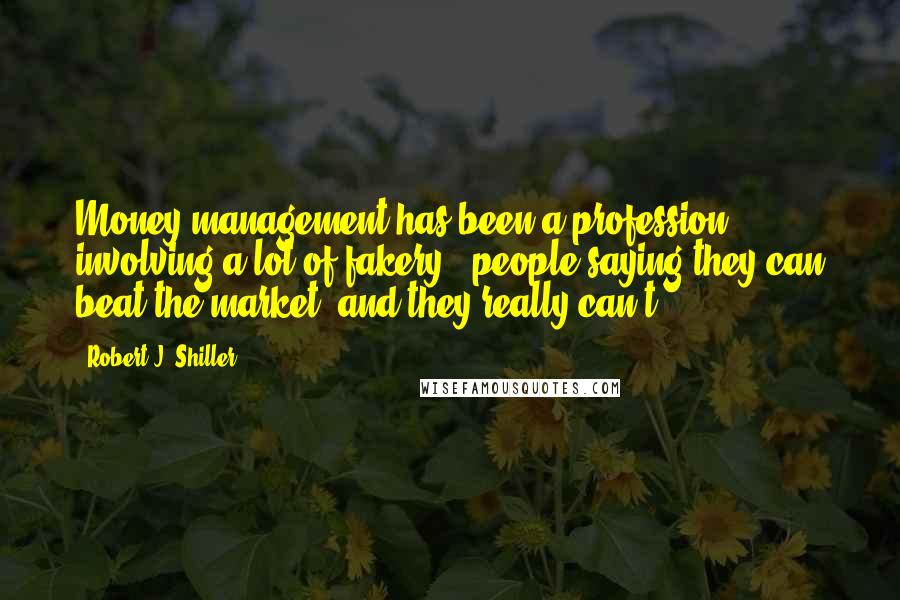 Robert J. Shiller Quotes: Money management has been a profession involving a lot of fakery - people saying they can beat the market, and they really can't.