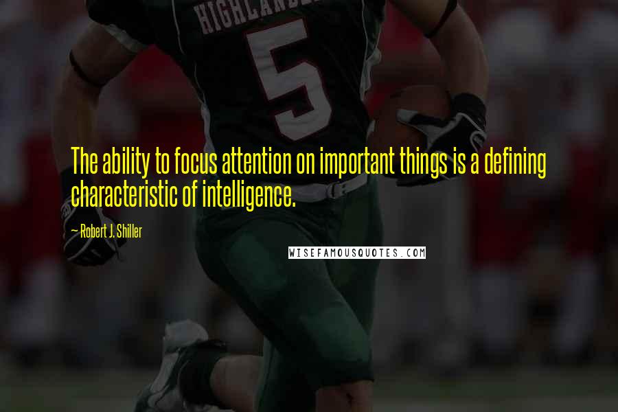 Robert J. Shiller Quotes: The ability to focus attention on important things is a defining characteristic of intelligence.