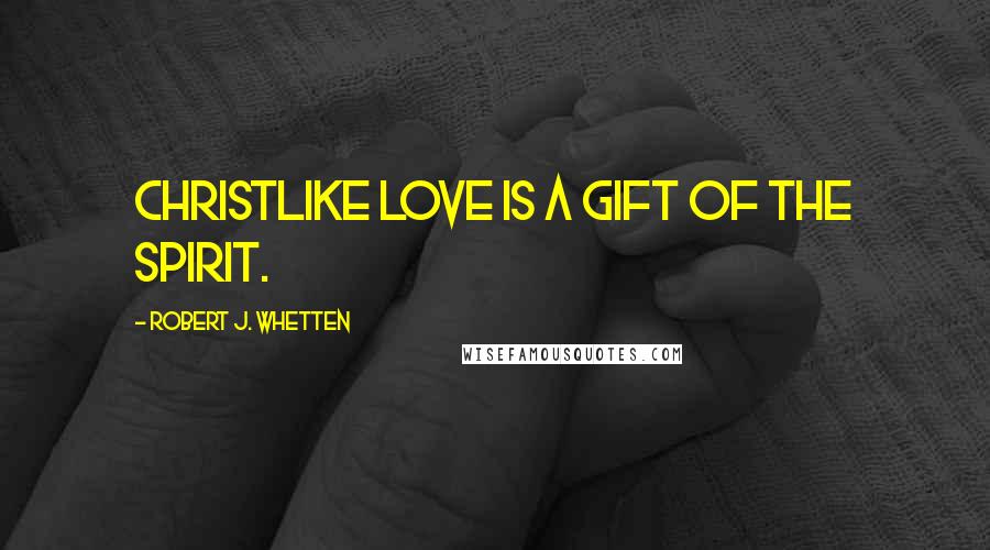 Robert J. Whetten Quotes: Christlike love is a gift of the Spirit.