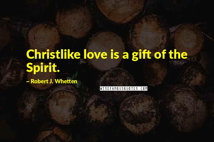 Robert J. Whetten Quotes: Christlike love is a gift of the Spirit.