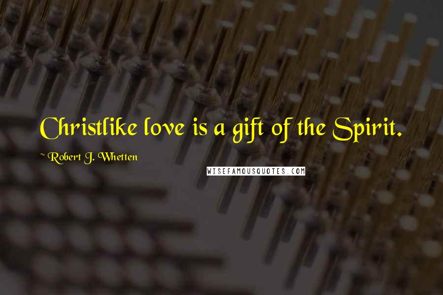 Robert J. Whetten Quotes: Christlike love is a gift of the Spirit.
