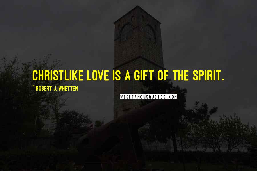 Robert J. Whetten Quotes: Christlike love is a gift of the Spirit.