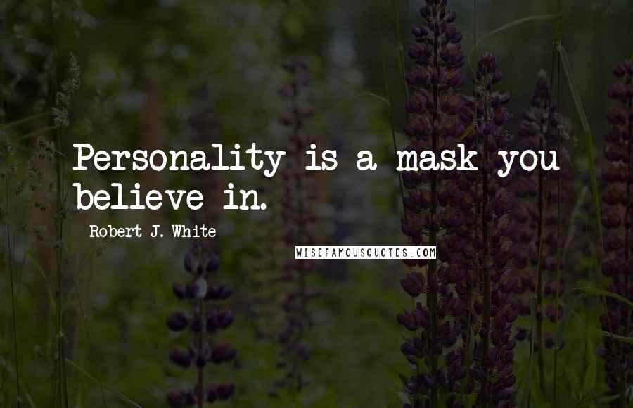 Robert J. White Quotes: Personality is a mask you believe in.