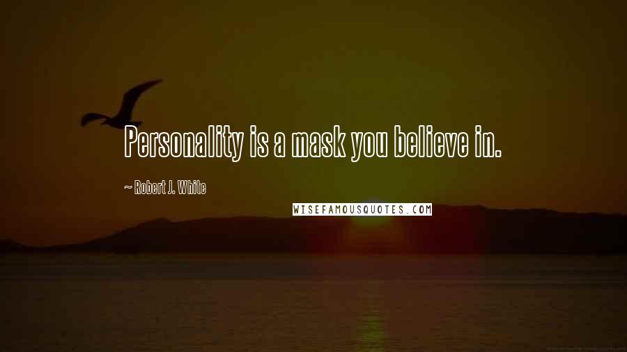 Robert J. White Quotes: Personality is a mask you believe in.