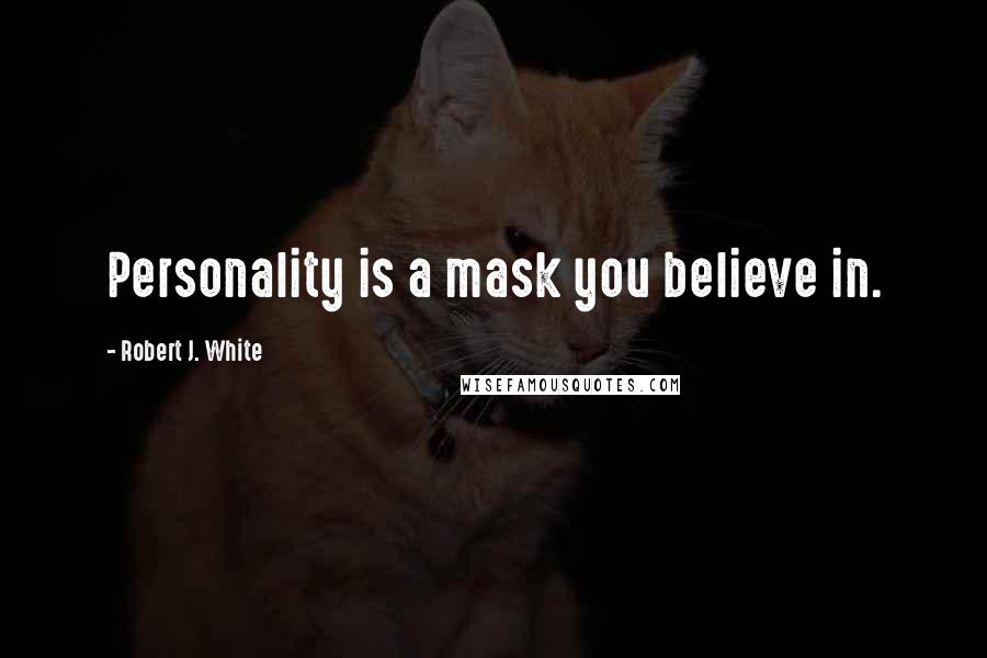 Robert J. White Quotes: Personality is a mask you believe in.