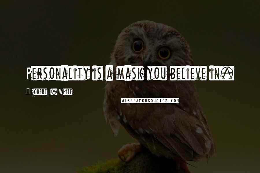 Robert J. White Quotes: Personality is a mask you believe in.