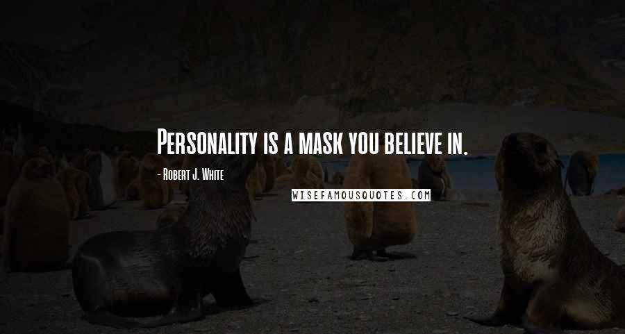 Robert J. White Quotes: Personality is a mask you believe in.