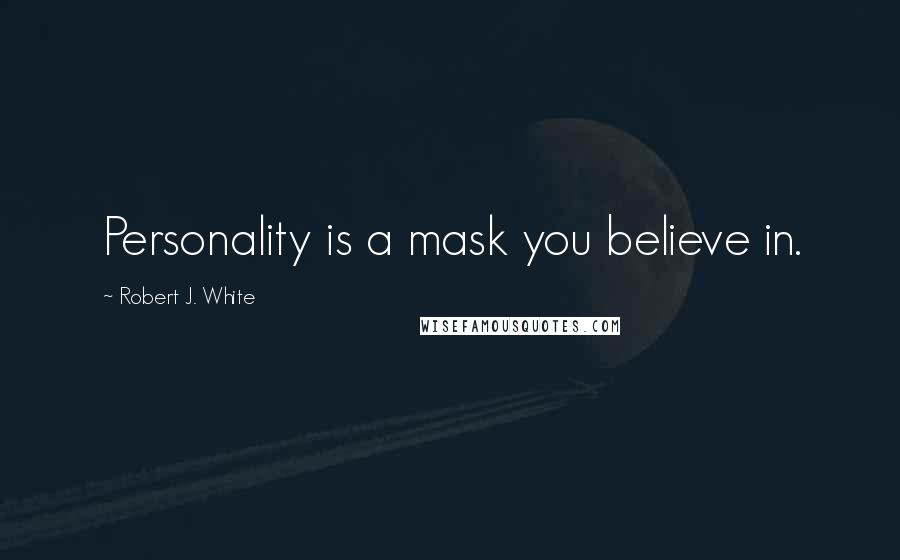 Robert J. White Quotes: Personality is a mask you believe in.