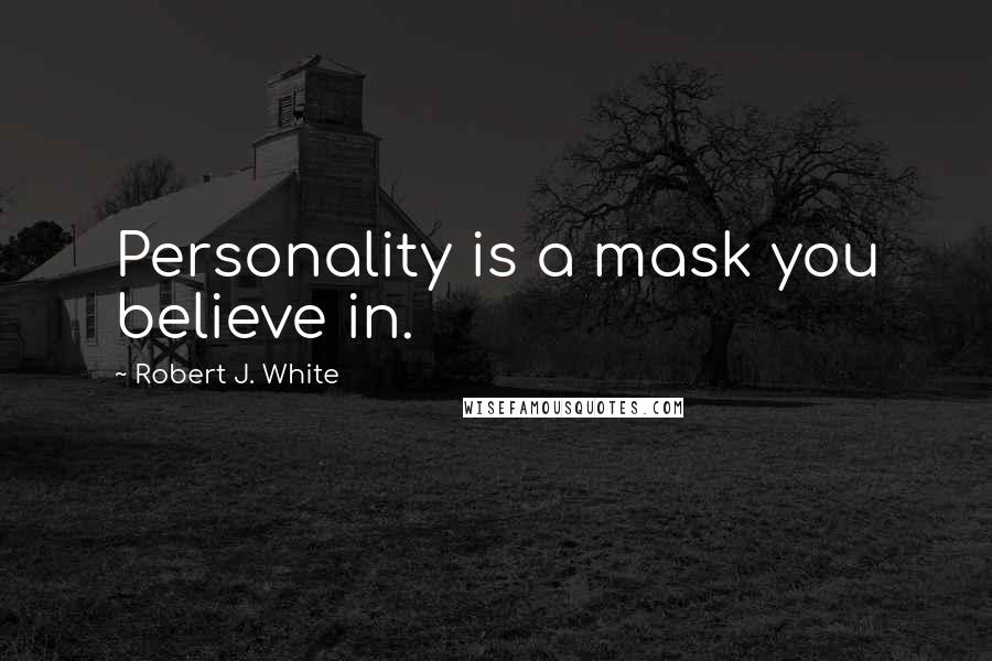 Robert J. White Quotes: Personality is a mask you believe in.