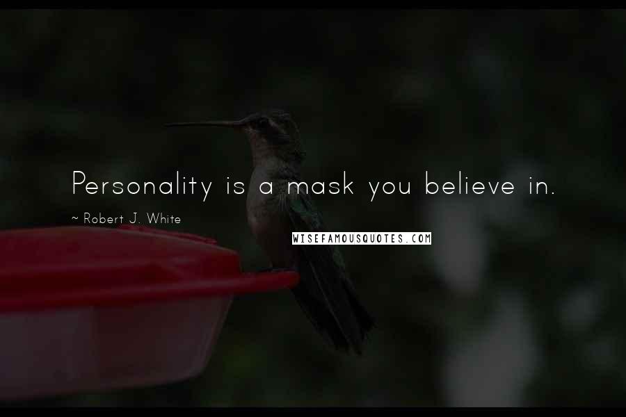 Robert J. White Quotes: Personality is a mask you believe in.