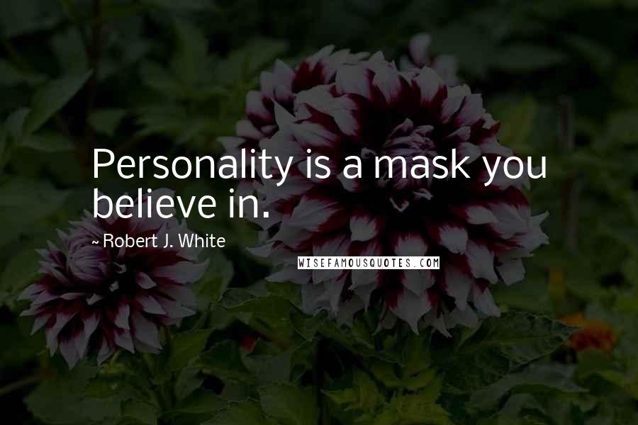 Robert J. White Quotes: Personality is a mask you believe in.