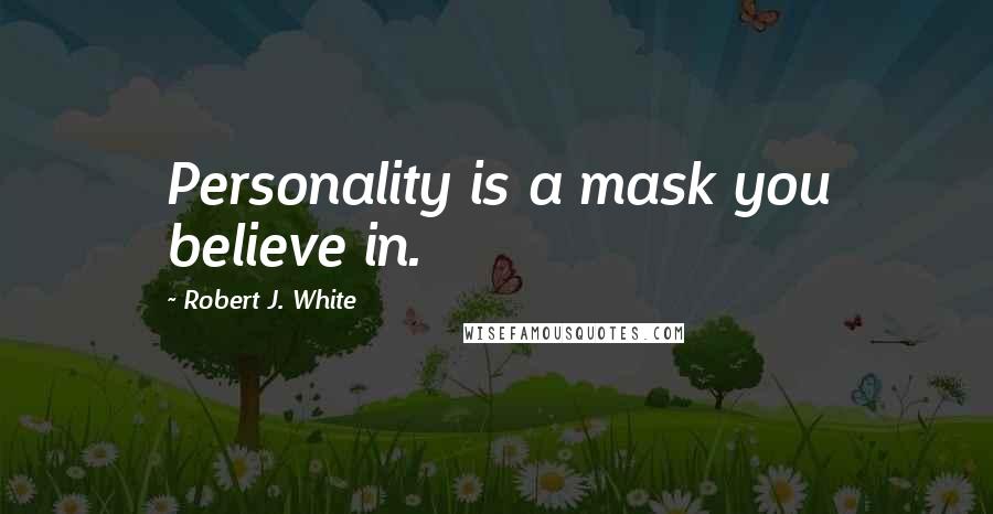 Robert J. White Quotes: Personality is a mask you believe in.