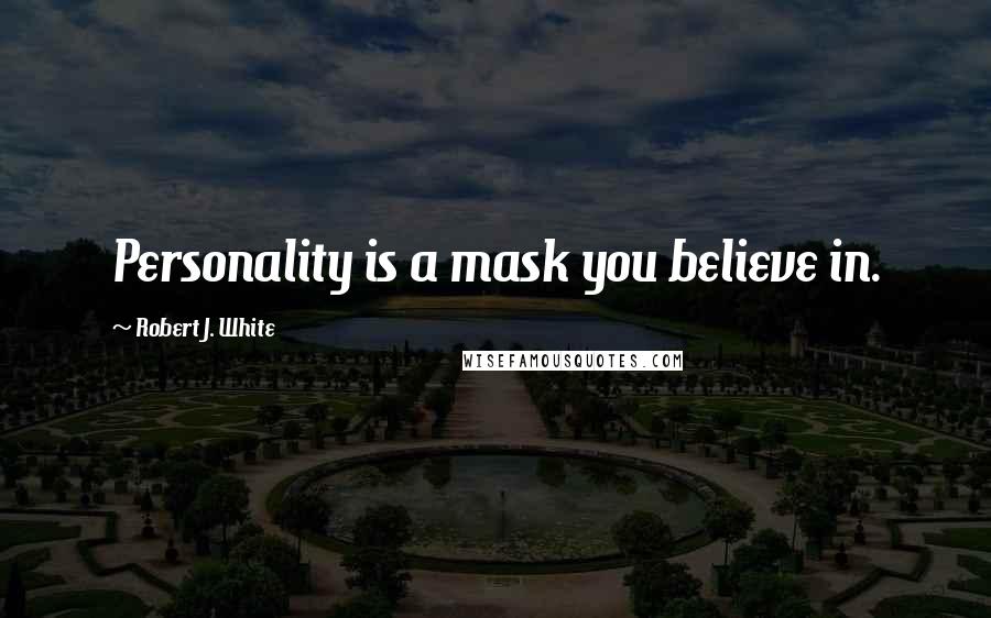 Robert J. White Quotes: Personality is a mask you believe in.