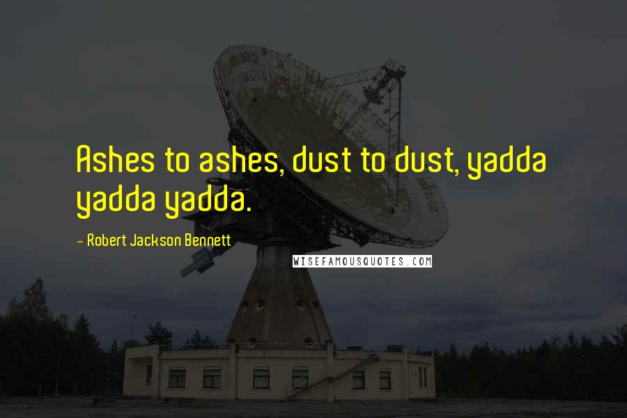 Robert Jackson Bennett Quotes: Ashes to ashes, dust to dust, yadda yadda yadda.