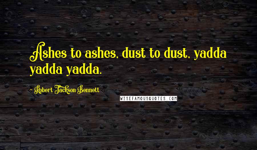 Robert Jackson Bennett Quotes: Ashes to ashes, dust to dust, yadda yadda yadda.