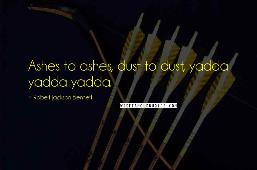 Robert Jackson Bennett Quotes: Ashes to ashes, dust to dust, yadda yadda yadda.