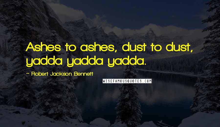 Robert Jackson Bennett Quotes: Ashes to ashes, dust to dust, yadda yadda yadda.