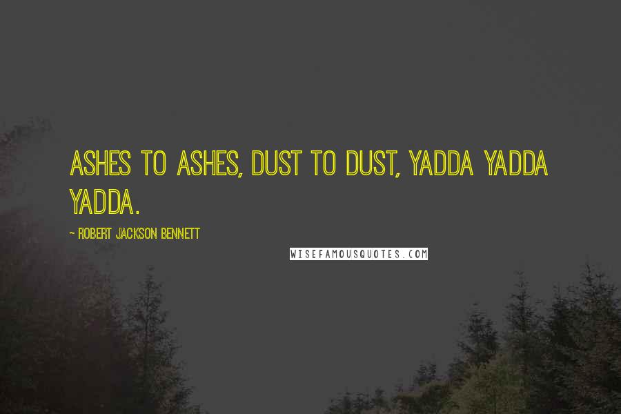 Robert Jackson Bennett Quotes: Ashes to ashes, dust to dust, yadda yadda yadda.