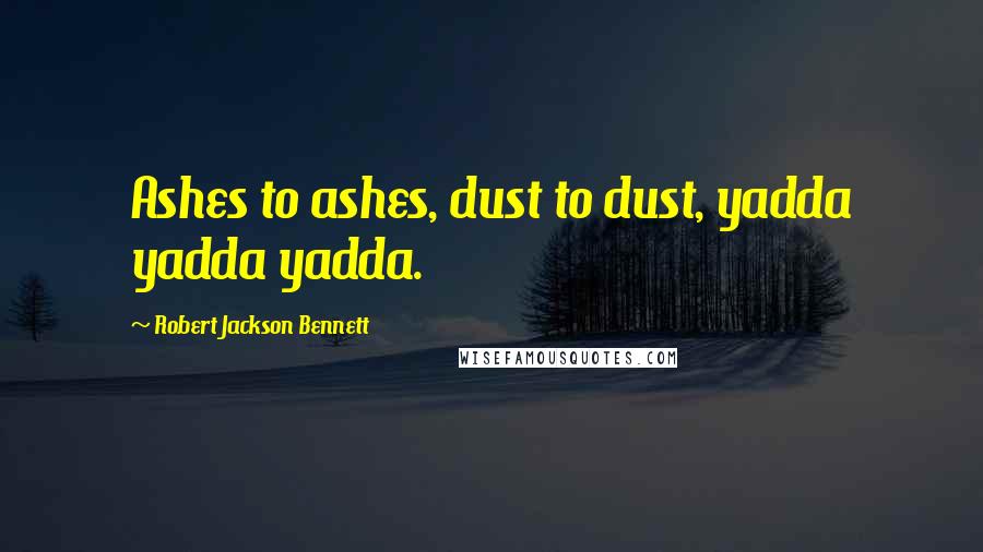 Robert Jackson Bennett Quotes: Ashes to ashes, dust to dust, yadda yadda yadda.