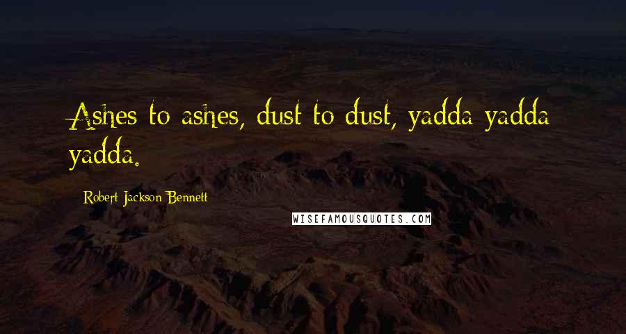 Robert Jackson Bennett Quotes: Ashes to ashes, dust to dust, yadda yadda yadda.