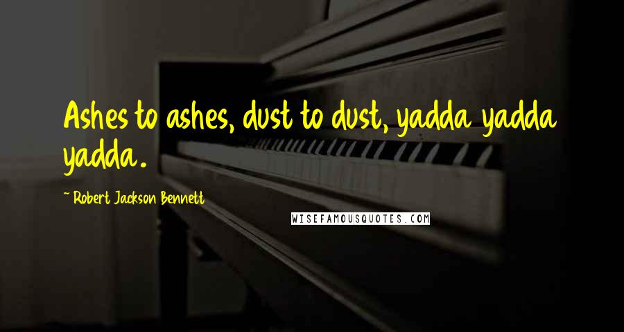 Robert Jackson Bennett Quotes: Ashes to ashes, dust to dust, yadda yadda yadda.