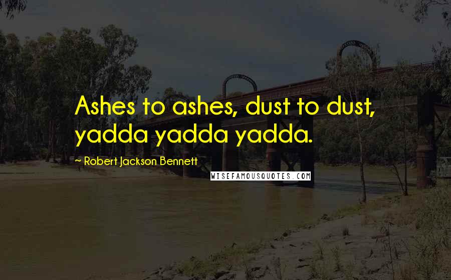 Robert Jackson Bennett Quotes: Ashes to ashes, dust to dust, yadda yadda yadda.