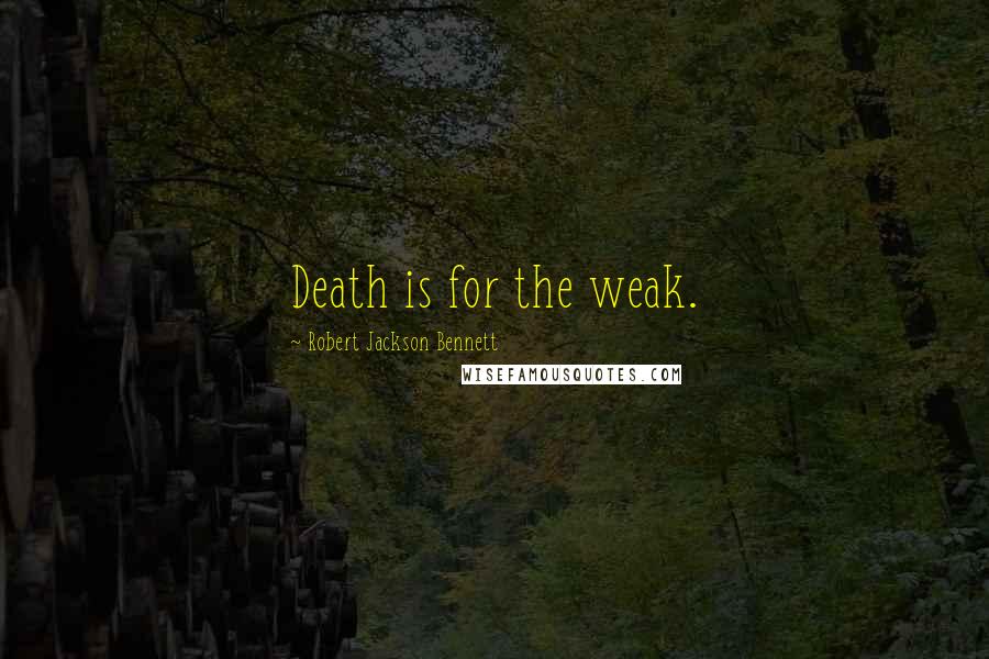 Robert Jackson Bennett Quotes: Death is for the weak.