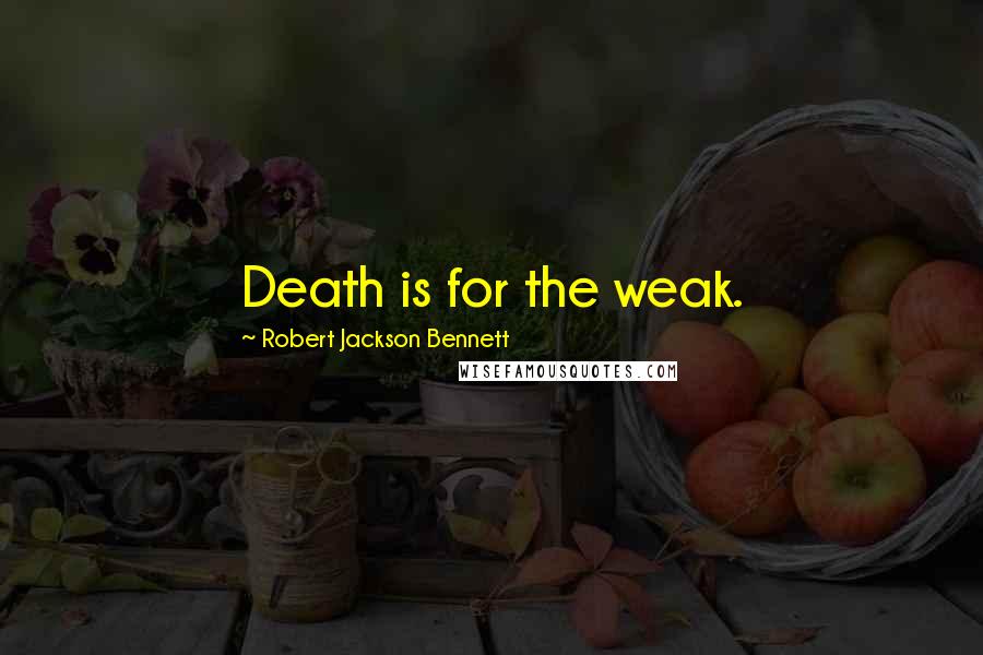 Robert Jackson Bennett Quotes: Death is for the weak.