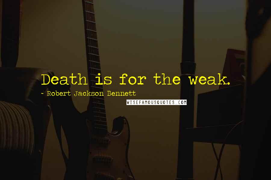 Robert Jackson Bennett Quotes: Death is for the weak.