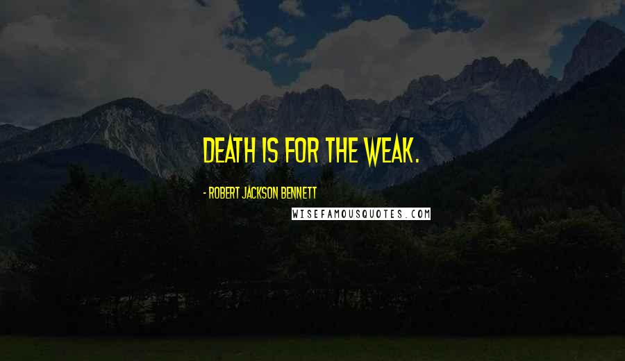 Robert Jackson Bennett Quotes: Death is for the weak.