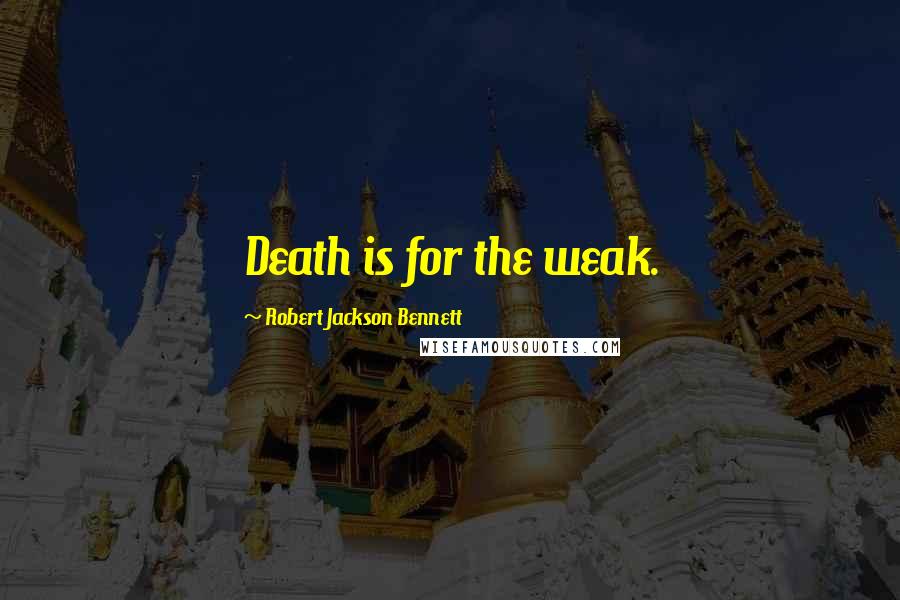 Robert Jackson Bennett Quotes: Death is for the weak.