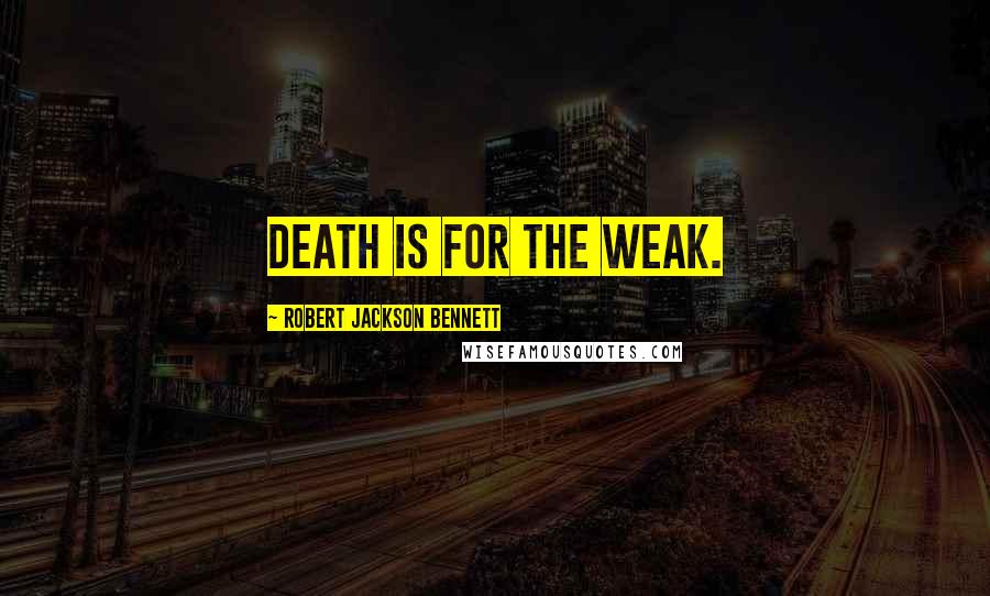 Robert Jackson Bennett Quotes: Death is for the weak.