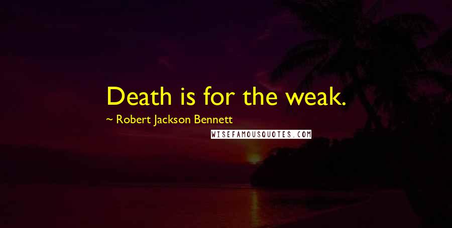 Robert Jackson Bennett Quotes: Death is for the weak.
