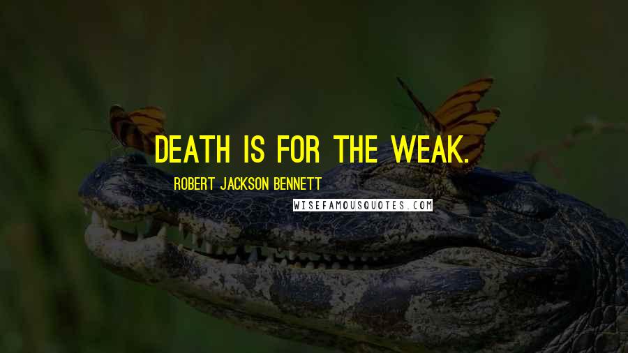 Robert Jackson Bennett Quotes: Death is for the weak.