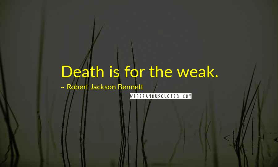 Robert Jackson Bennett Quotes: Death is for the weak.
