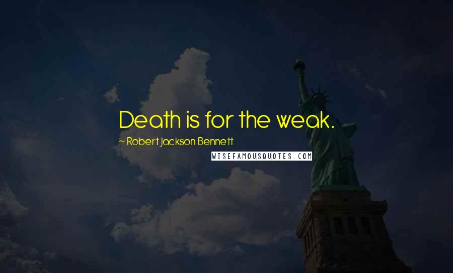 Robert Jackson Bennett Quotes: Death is for the weak.