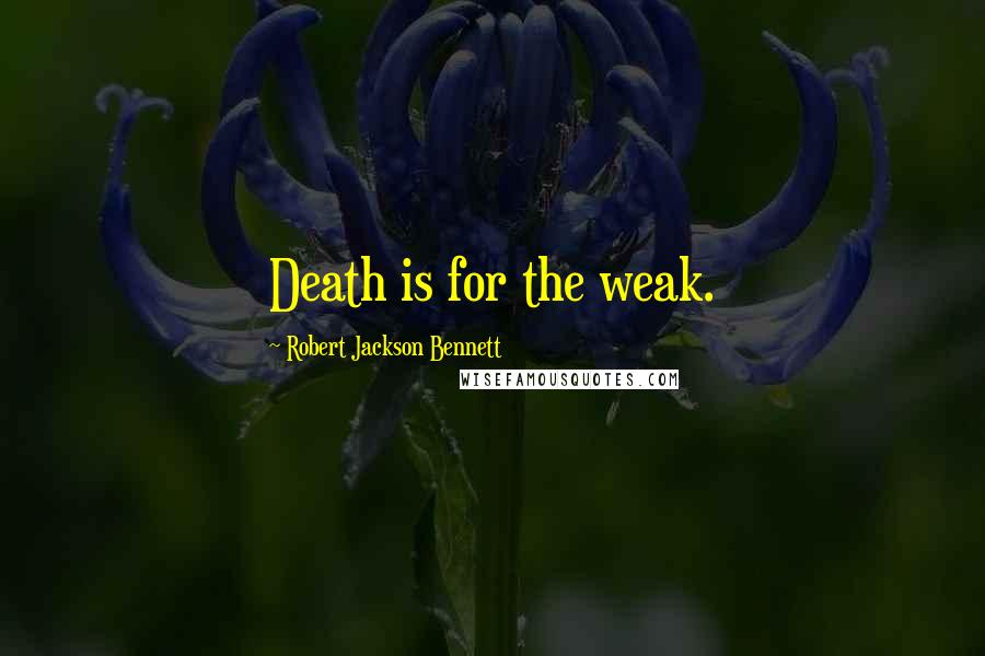 Robert Jackson Bennett Quotes: Death is for the weak.
