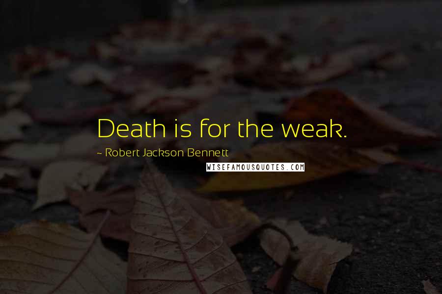 Robert Jackson Bennett Quotes: Death is for the weak.