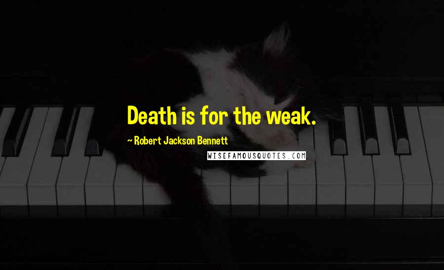 Robert Jackson Bennett Quotes: Death is for the weak.