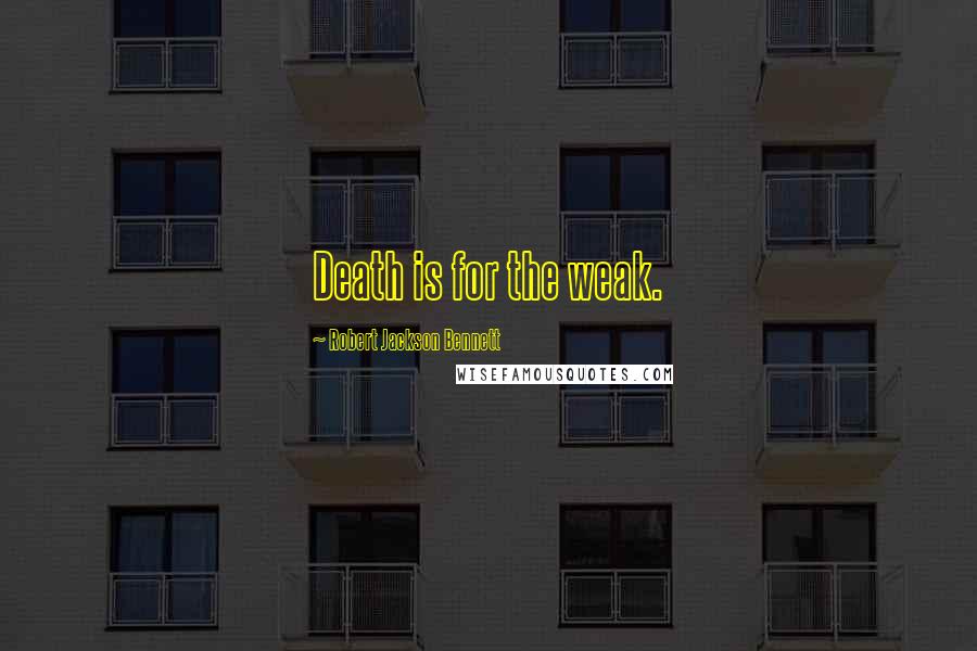 Robert Jackson Bennett Quotes: Death is for the weak.