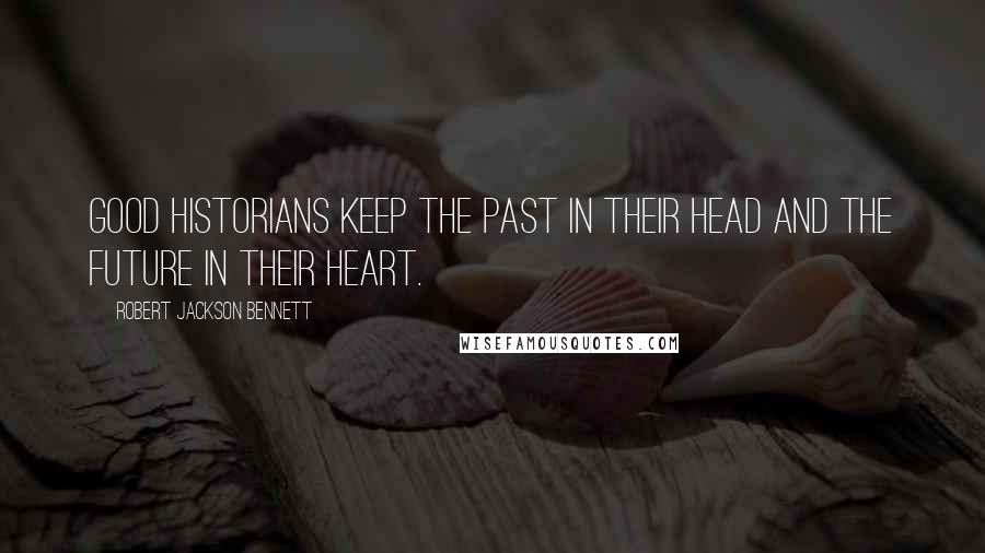 Robert Jackson Bennett Quotes: Good historians keep the past in their head and the future in their heart.