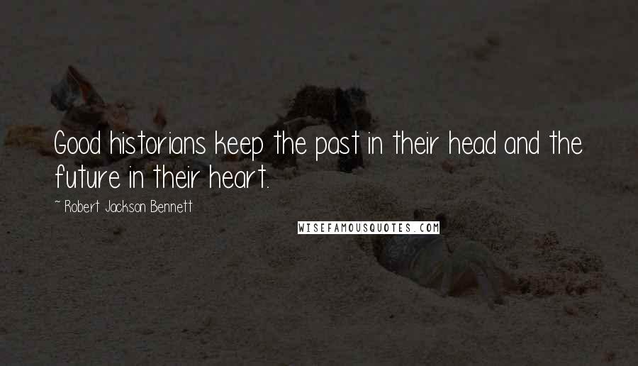 Robert Jackson Bennett Quotes: Good historians keep the past in their head and the future in their heart.